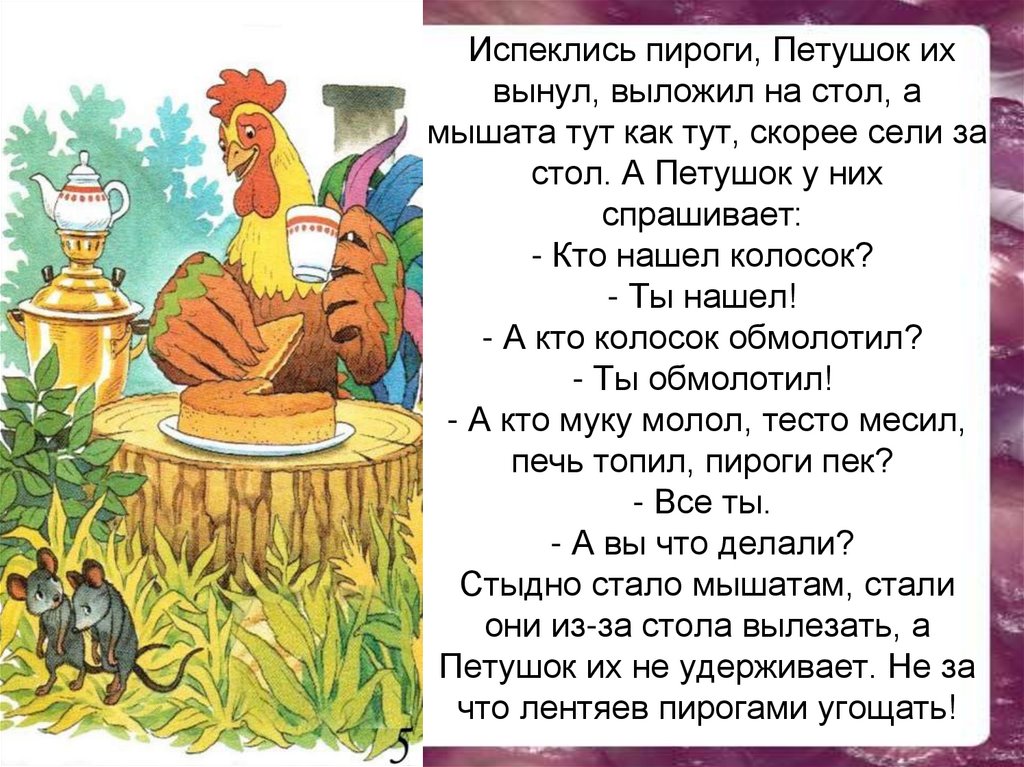 Испеклись пироги, Петушок их вынул, выложил на стол, а мышата тут как тут, скорее сели за стол. А Петушок у них спрашивает:  -