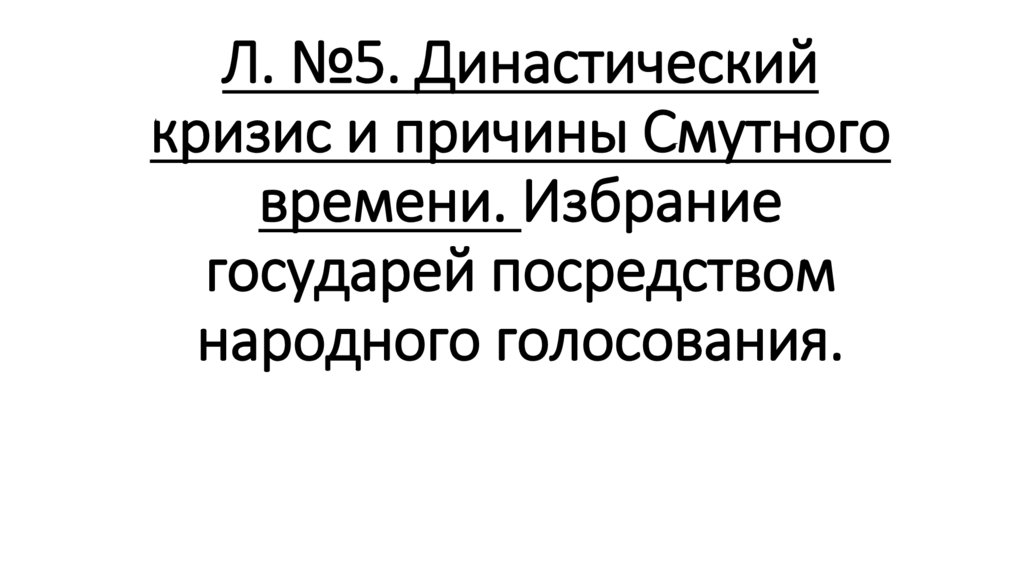 Л. №5. Династический кризис и причины Смутного времени. Избрание государей посредством народного голосования.