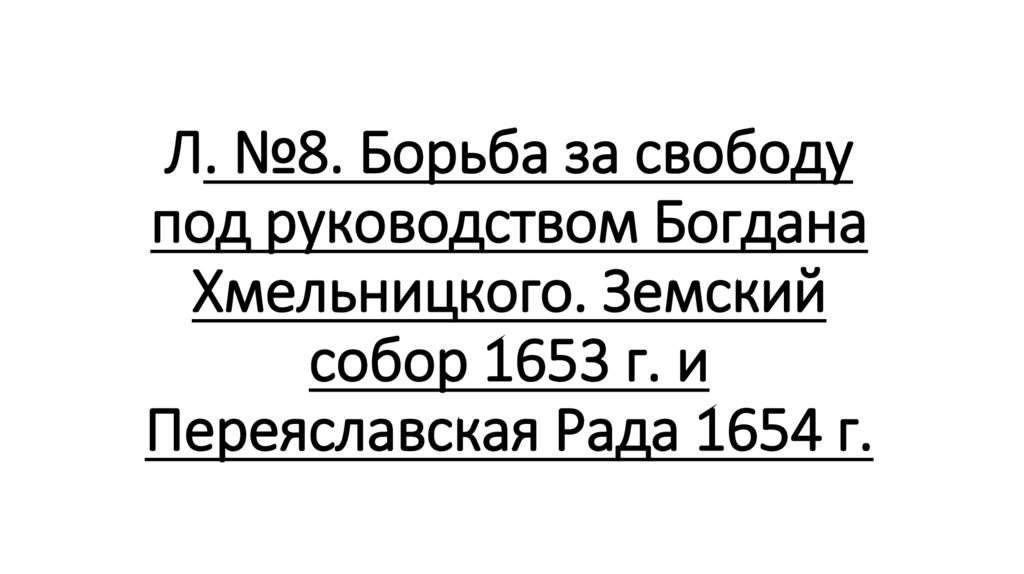 Л. №8. Борьба за свободу под руководством Богдана Хмельницкого. Земский собор 1653 г. и Переяславская Рада 1654 г.