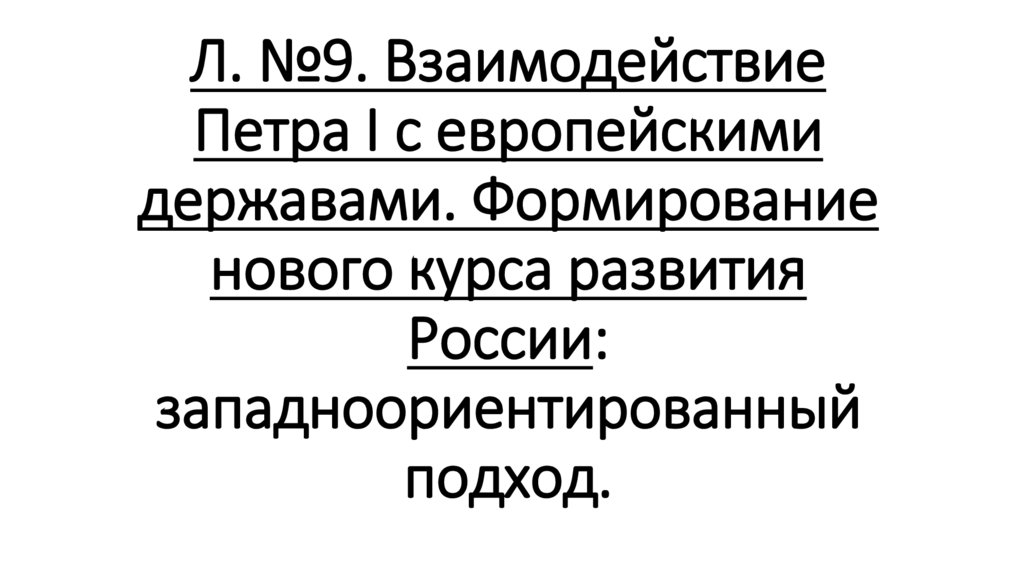 Л. №9. Взаимодействие Петра I с европейскими державами. Формирование нового курса развития России: западноориентированный