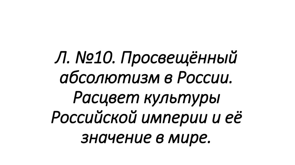 Л. №10. Просвещённый абсолютизм в России. Расцвет культуры Российской империи и её значение в мире.