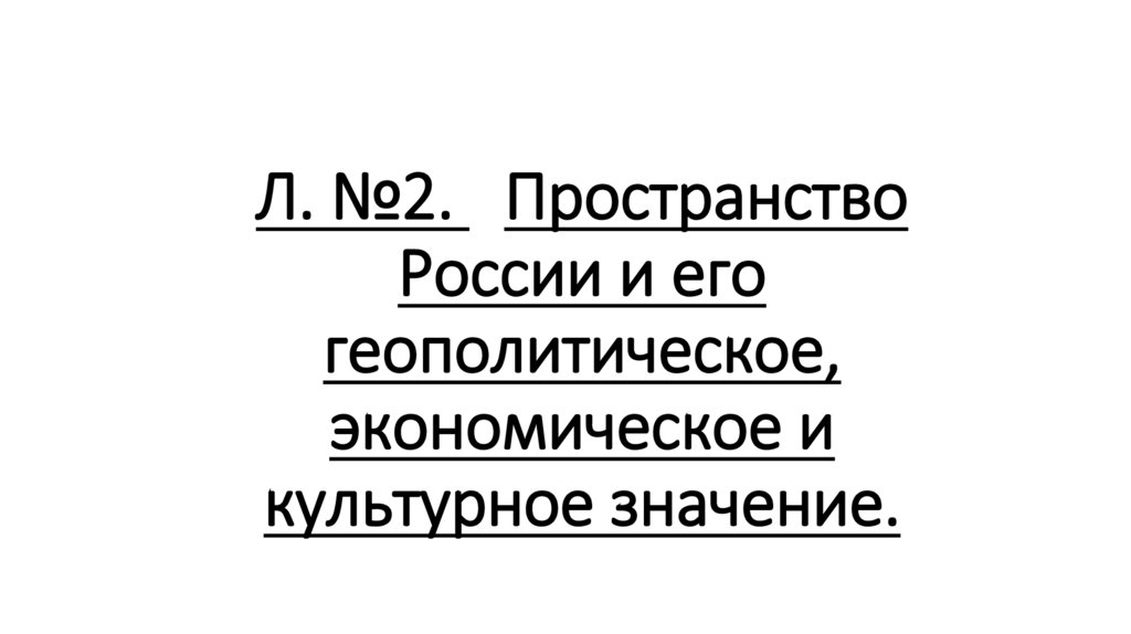 Л. №2. «Пространство России и его геополитическое, экономическое и культурное значение.