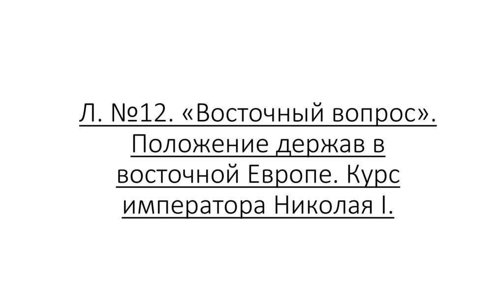 Л. №12. «Восточный вопрос». Положение держав в восточной Европе. Курс императора Николая I.
