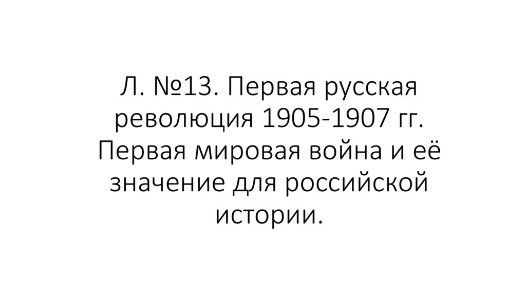 Л. №13. Первая русская революция 1905-1907 гг. Первая мировая война и её значение для российской истории.
