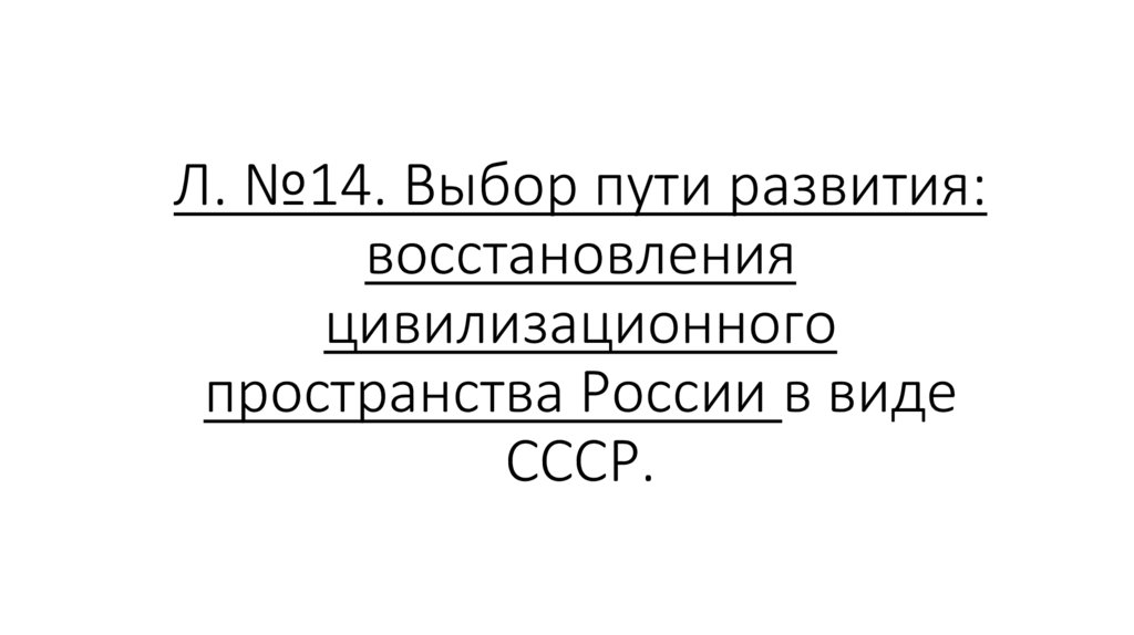 Л. №14. Выбор пути развития: восстановления цивилизационного пространства России в виде СССР.