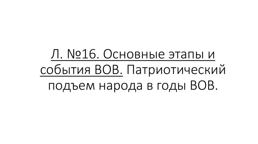 Л. №16. Основные этапы и события ВОВ. Патриотический подъем народа в годы ВОВ.