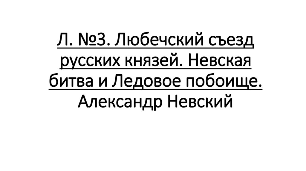 Л. №3. Любечский съезд русских князей. Невская битва и Ледовое побоище. Александр Невский