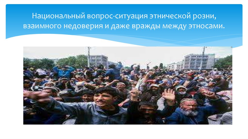 Национальный вопрос-ситуация этнической розни, взаимного недоверия и даже вражды между этносами.  