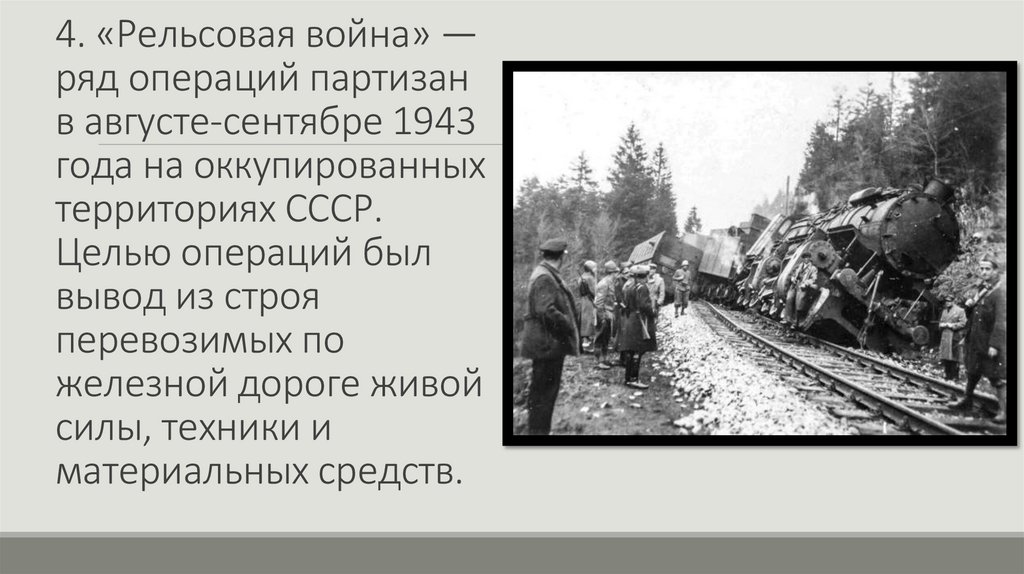 4. «Рельсовая война» — ряд операций партизан в августе-сентябре 1943 года на оккупированных территориях СССР. Целью операций