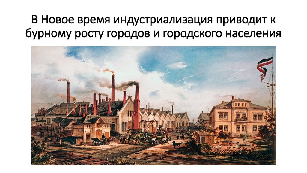 В Новое время индустриализация приводит к бурному росту городов и городского населения
