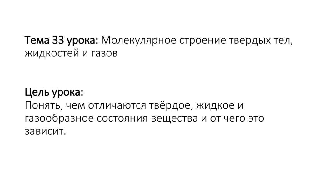 Тема 33 урока: Молекулярное строение твердых тел, жидкостей и газов Цель урока: Понять, чем отличаются твёрдое, жидкое и