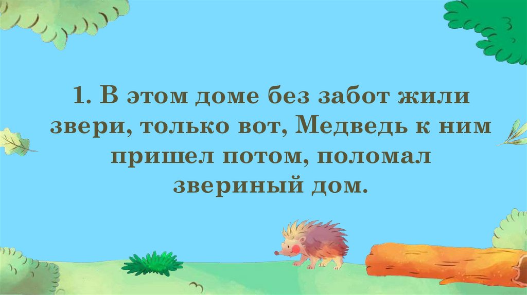 1. В этом доме без забот жили звери, только вот, Медведь к ним пришел потом, поломал звериный дом.