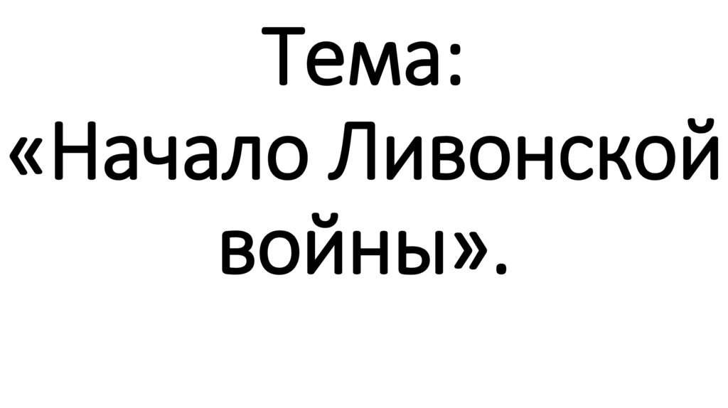 Тема: «Начало Ливонской войны».