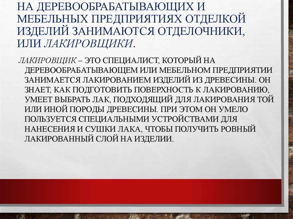 На деревообрабатывающих и мебельных предприятиях отделкой изделий занимаются отделочники, или лакировщики.