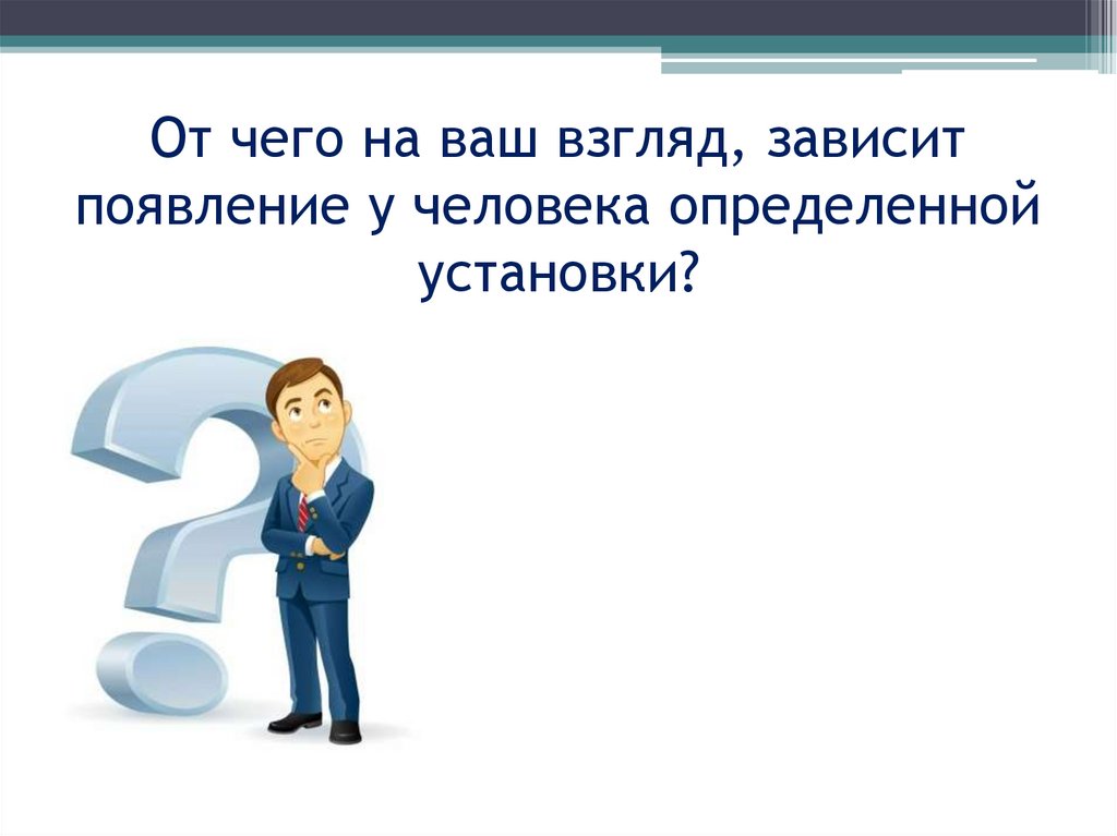 От чего на ваш взгляд, зависит появление у человека определенной установки?