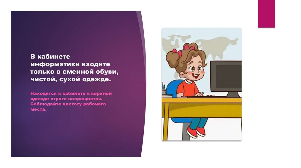 В кабинете информатики входите только в сменной обуви, чистой, сухой одежде.