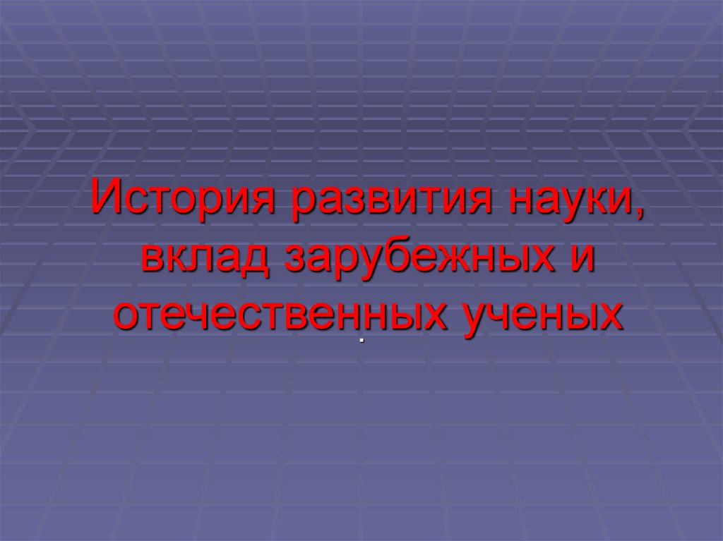 История развития науки, вклад зарубежных и отечественных ученых