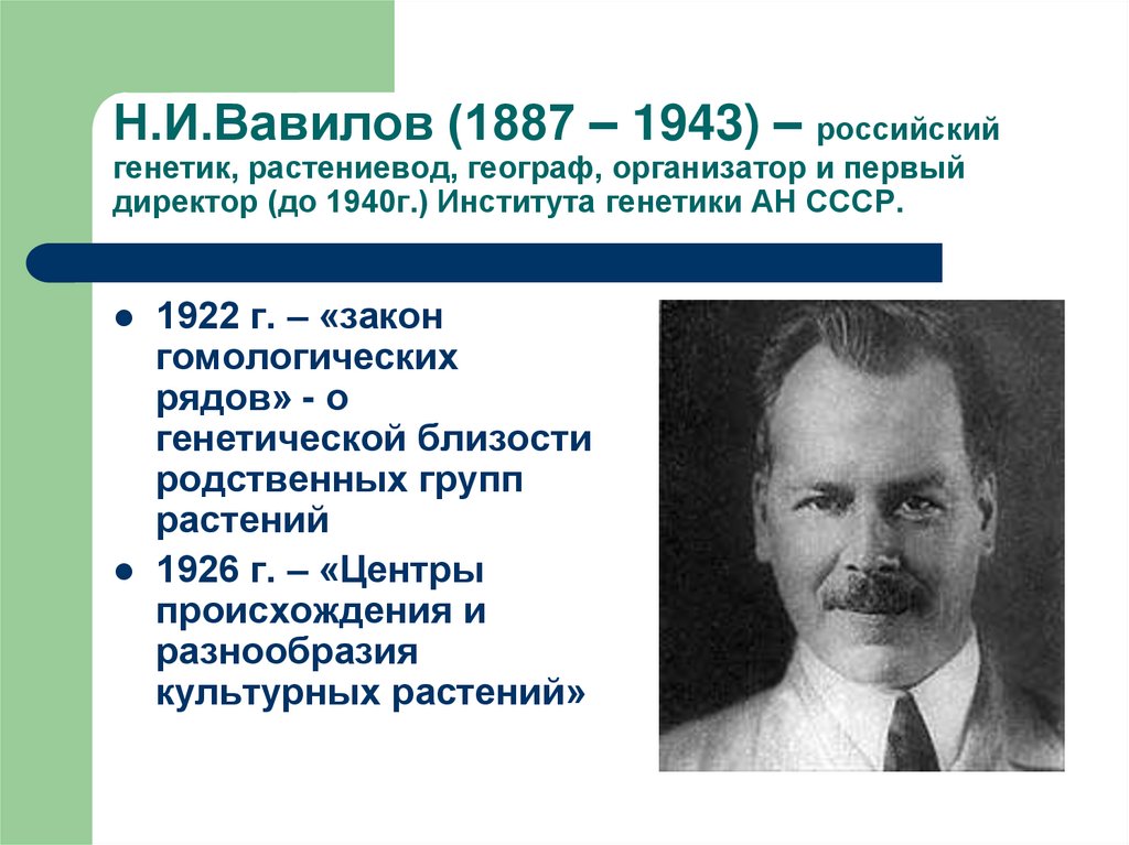 Н.И.Вавилов (1887 – 1943) – российский генетик, растениевод, географ, организатор и первый директор (до 1940г.) Института