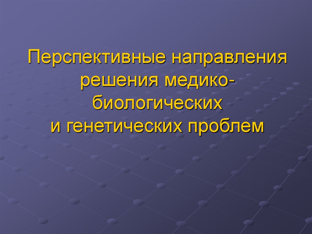 Перспективные направления решения медико-биологических и генетических проблем