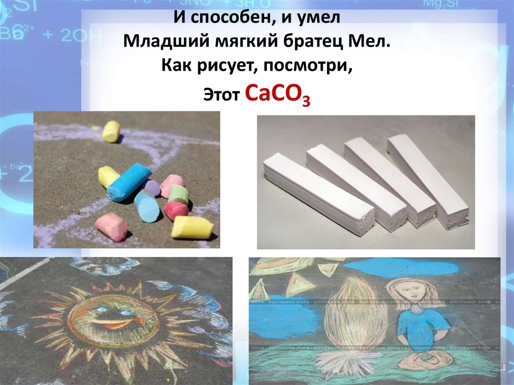 И способен, и умел Младший мягкий братец Мел. Как рисует, посмотри, Этот СаСО3