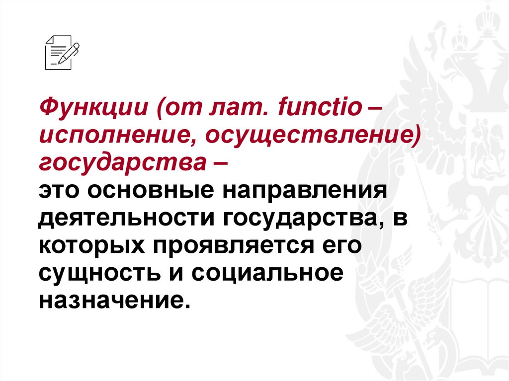 Функции (от лат. functio – исполнение, осуществление) государства – это основные направления деятельности государства, в