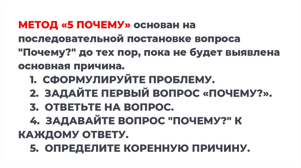 МЕТОД «5 ПОЧЕМУ» основан на последовательной постановке вопроса "Почему?" до тех пор, пока не будет выявлена основная причина.
