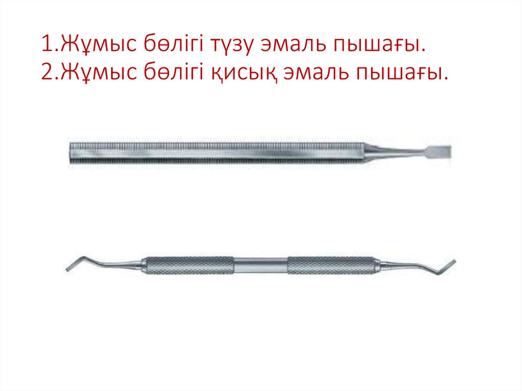 1.Жұмыс бөлігі түзу эмаль пышағы. 2.Жұмыс бөлігі қисық эмаль пышағы.