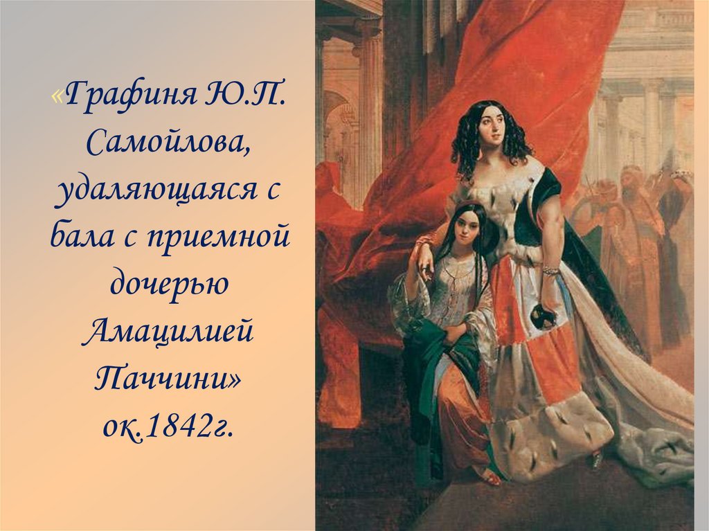 «Графиня Ю.П. Самойлова, удаляющаяся с бала с приемной дочерью Амацилией Паччини» ок.1842г.
