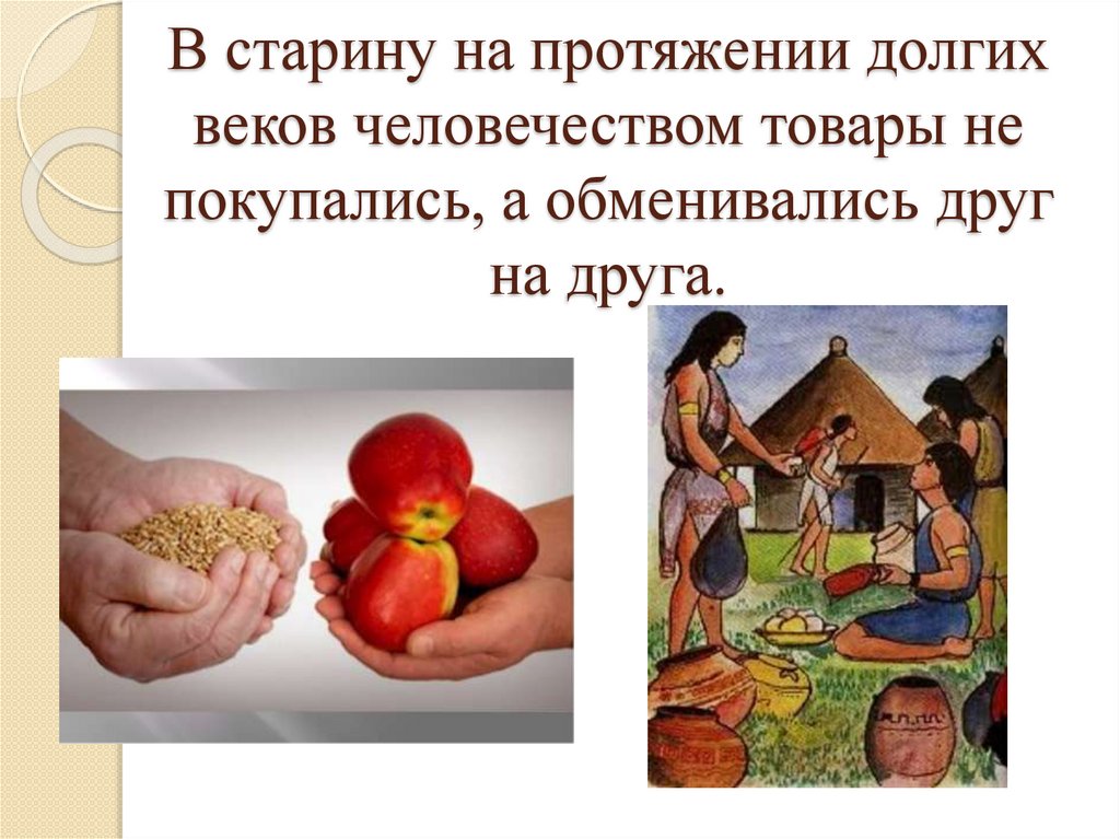 В старину на протяжении долгих веков человечеством товары не покупались, а обменивались друг на друга.