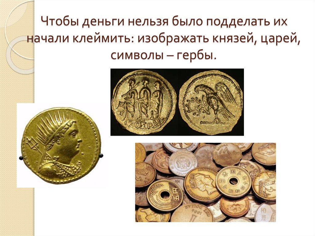 Чтобы деньги нельзя было подделать их начали клеймить: изображать князей, царей, символы – гербы.