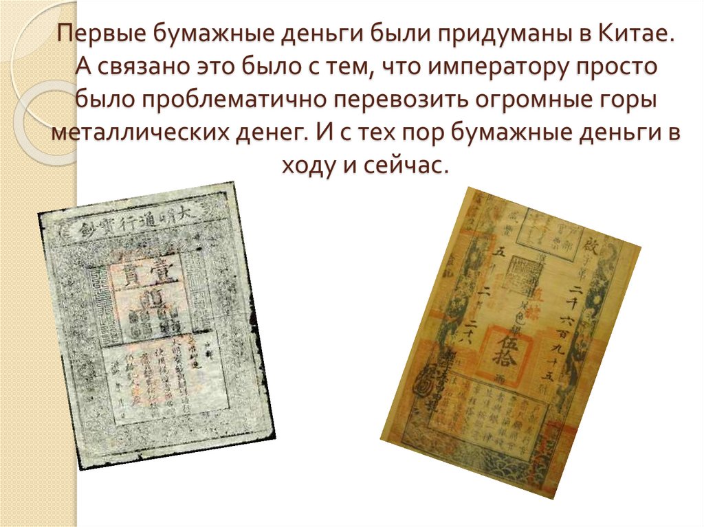 Первые бумажные деньги были придуманы в Китае. А связано это было с тем, что императору просто было проблематично перевозить