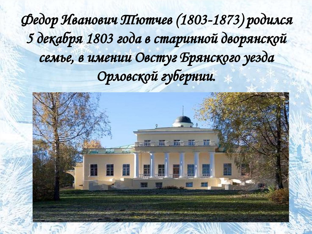 Федор Иванович Тютчев (1803-1873) родился 5 декабря 1803 года в старинной дворянской семье, в имении Овстуг Брянского уезда