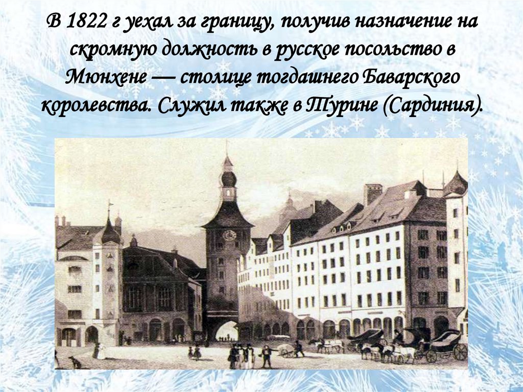 В 1822 г уехал за границу, получив назначение на скромную должность в русское посольство в Мюнхене — столице тогдашнего