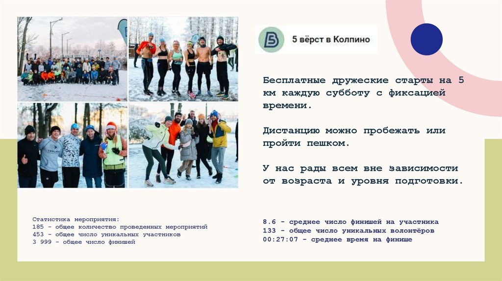 Бесплатные дружеские старты на 5 км каждую субботу с фиксацией времени. Дистанцию можно пробежать или пройти пешком. У нас рады