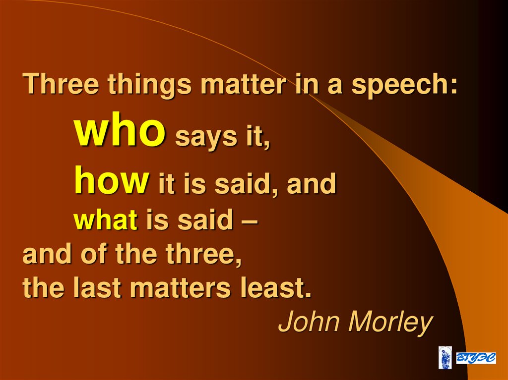 Three things matter in a speech: who says it, how it is said, and what is said – and of the three, the last matters least. John