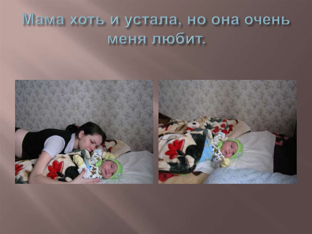Мама хоть и устала, но она очень меня любит.