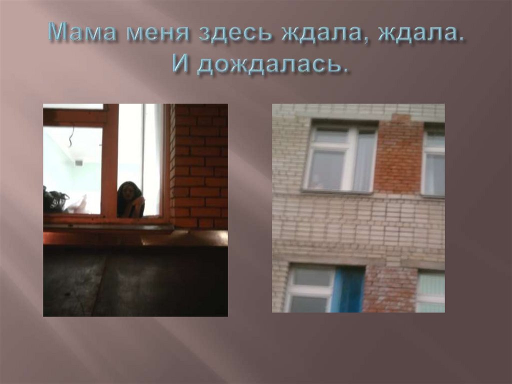 Мама меня здесь ждала, ждала. И дождалась.