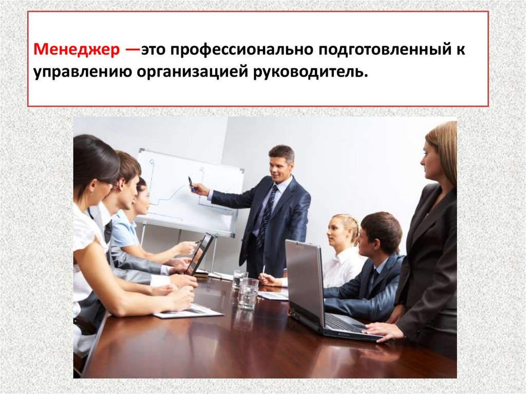 Менеджер —это профессионально подготовленный к управлению организацией руководитель.