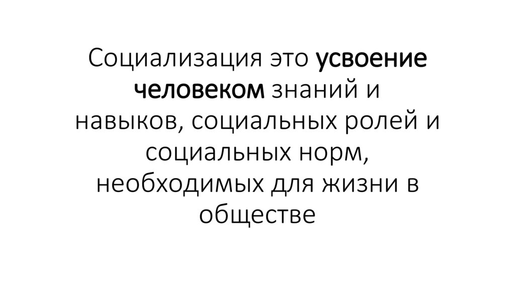 Социализация это усвоение человеком знаний и навыков, социальных ролей и социальных норм, необходимых для жизни в обществе