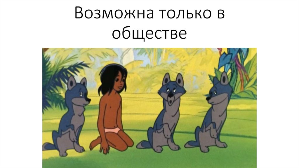 Возможна только в обществе