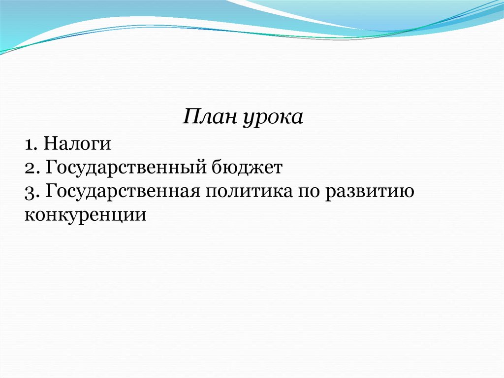 План урока 1. Налоги 2. Государственный бюджет 3. Государственная политика по развитию конкуренции