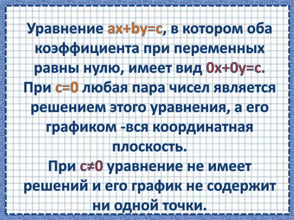 Уравнение ax+by=c, в котором оба коэффициента при переменных равны нулю, имеет вид 0x+0y=c. При с=0 любая пара чисел является