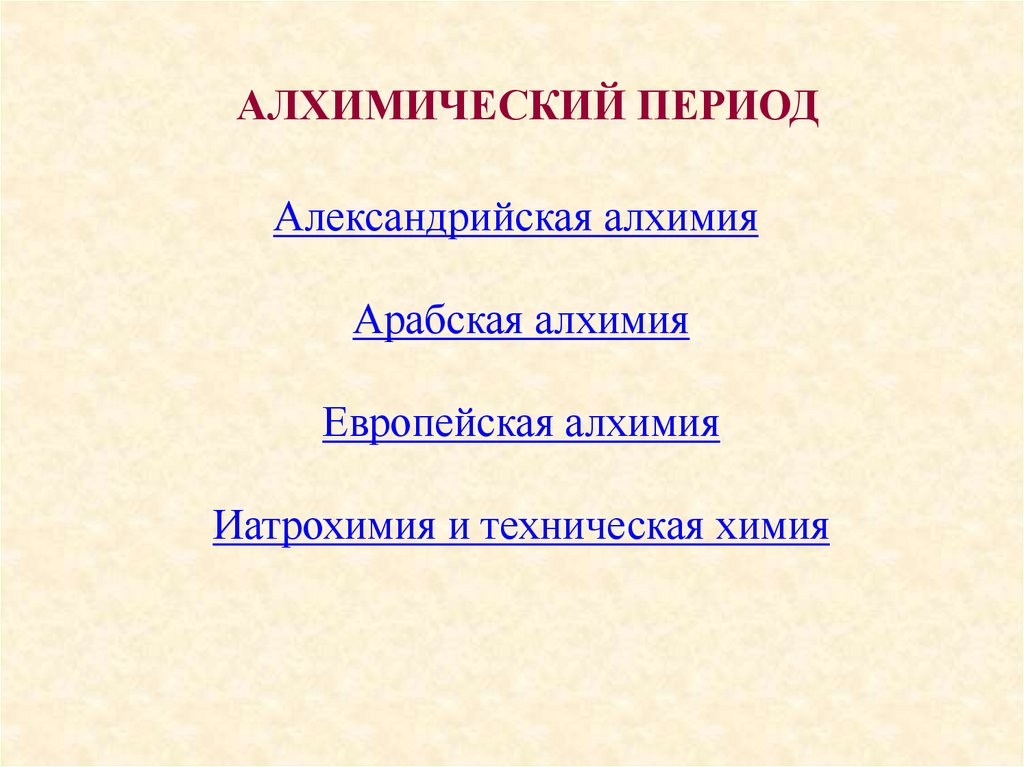  АЛХИМИЧЕСКИЙ ПЕРИОД Александрийская алхимия  Арабская алхимия Европейская алхимия Иатрохимия и техническая химия