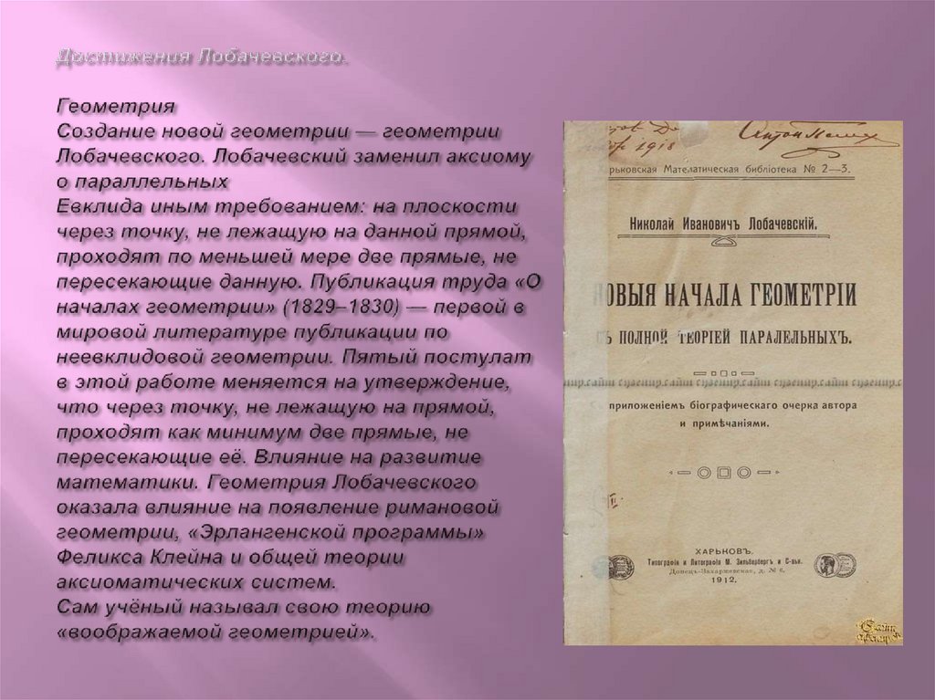 Достижения Лобачевского. Геометрия Создание новой геометрии — геометрии Лобачевского. Лобачевский заменил аксиому о