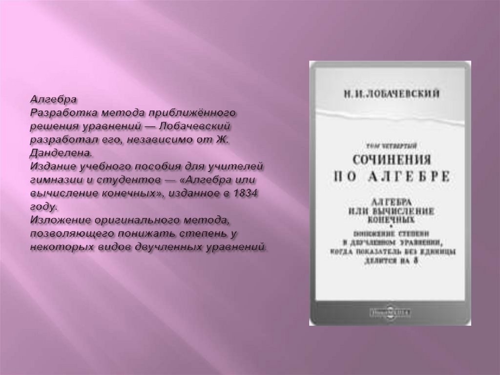 Алгебра Разработка метода приближённого решения уравнений — Лобачевский разработал его, независимо от Ж. Данделена.  Издание