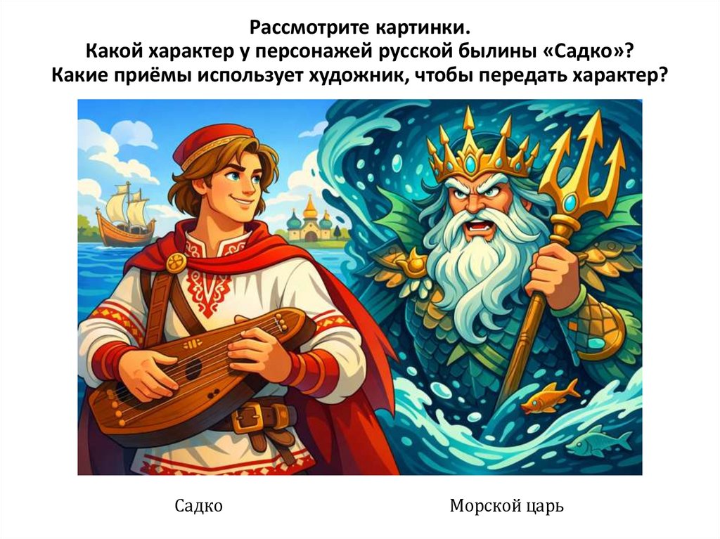 Рассмотрите картинки. Какой характер у персонажей русской былины «Садко»? Какие приёмы использует художник, чтобы передать
