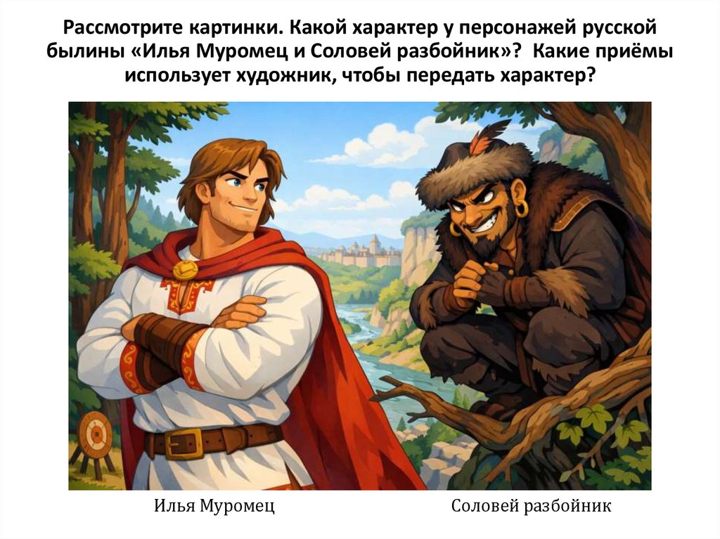 Рассмотрите картинки. Какой характер у персонажей русской былины «Илья Муромец и Соловей разбойник»? Какие приёмы использует