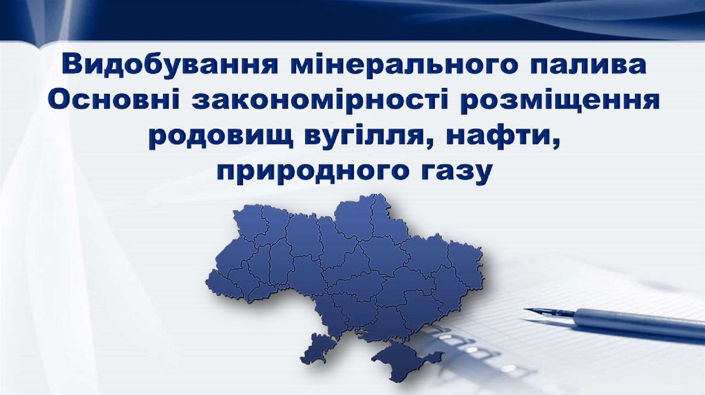 Видобування мінерального палива Основні закономірності розміщення родовищ вугілля, нафти, природного газу