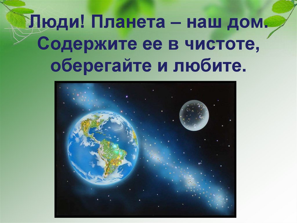 Люди! Планета – наш дом. Содержите ее в чистоте, оберегайте и любите.