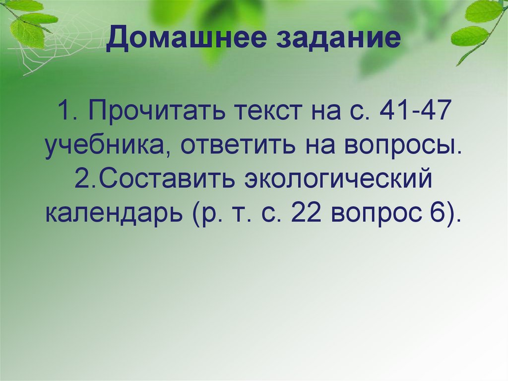 Домашнее задание 1. Прочитать текст на с. 41-47 учебника, ответить на вопросы. 2.Составить экологический календарь (р. т. с. 22